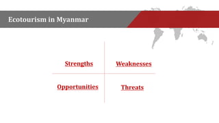 Ecotourism in Myanmar 
Strengths Weaknesses 
Opportunities Threats 
 