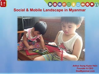 Social & Mobile Landscape in Myanmar
Arthur Aung Kyaw Hein
Founder & CEO
DoeMyanmar.com
 