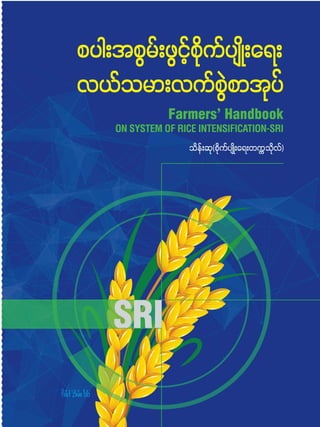 စပါးအစွမ်းဖွင့်စိုက်ပျိုးရေး-လယ်သမားလက်စွဲစာအုပ်
1Farmers’ Handbook on System of Rice Intensification-SRI
 
