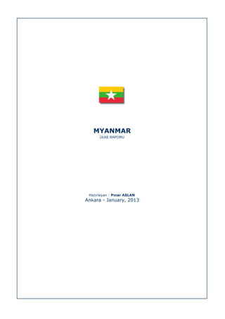 MYANMAR
ÜLKE RAPORU

Hazırlayan : Pınar ASLAN

Ankara - January, 2013

 