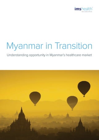 Understanding opportunity in Myanmar’s healthcare market
Myanmar in Transition
 