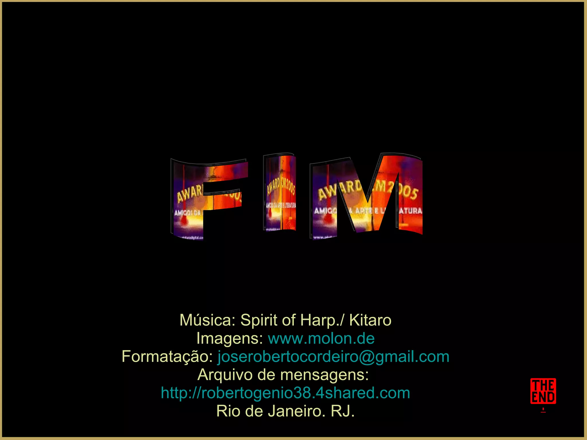 FIM Música: Spirit of Harp./ Kitaro Imagens:  www.molon.de Formatação:  [email_address] Arquivo de mensagens:  http://robertogenio38.4shared.com Rio de Janeiro. RJ. 