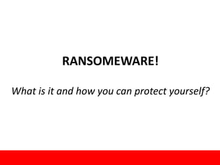 RANSOMEWARE!
What is it and how you can protect yourself?
1
 