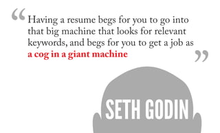 “   Having a resume begs for you to go into
    that big machine that looks for relevant “
    keywords, and begs for you ...