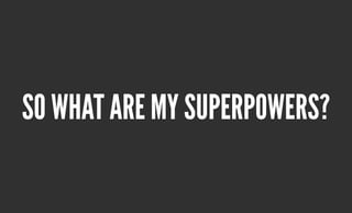 so what are my superpowers?
 
