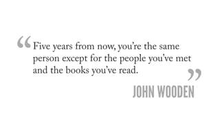 “   Five years from now, you’re the same “
    person except for the people you’ve met
    and the books you’ve read.

   ...