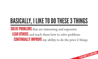 basiCally, i like to Do these 3 things
solve problems that are interesting and expensive
 leaD others and teach them how t...