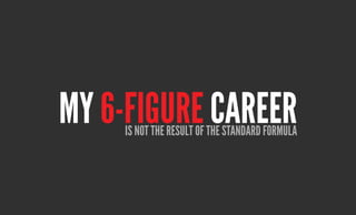 my 6-figure Career
     is not the result of the stanDarD formula
 