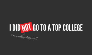 not
i DiD not go to a top College
             V
I’m a coll
          ege drop-o
                    ut!
 