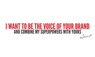i want to be the voiCe of your branD
   anD Combine my superpowers with yours   V
                                        ...