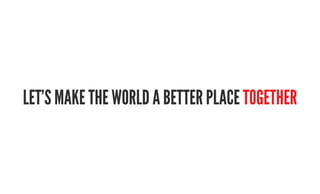 let’s make the worlD a better plaCe together
 