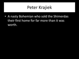 Peter Krajiek
• A nasty Bohemian who sold the Shimerdas
  their first home for far more than it was
  worth.
 