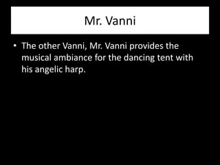 Mr. Vanni
• The other Vanni, Mr. Vanni provides the
  musical ambiance for the dancing tent with
  his angelic harp.
 