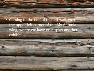 • Coming to the end of the left wall, we reach
  the upper left corner of the My Antonia
  wing, where we have on display another
  exhibit.
 