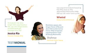 TESTIMONIAL
Jessica Ria
Penonton Youtube APIQ
Terimakasih, Pak, keren
banget, bikin yang banyak ya
Pak, saya suka dengan konten
mendidik kayak gini.
Semangat terus, Pak!
Wiwied
Orang tua Murid Pontianak
Saya yang berterimakasih banyak dg
Pak APIQ. Anak say, Kiki,
Alhamdullilah Matematika UNBK
SMP-nya 100. matur suwun ya Pak
Shahnaz Haque
Host Buah Hatiku Sayang
Membahas apapun, jika
dengan Paman APIQ, pasti
akan lebih mudah, karena
Paman APIQ mempunyai
segudang Rumus Cepat
Berhitung Matematika.
 