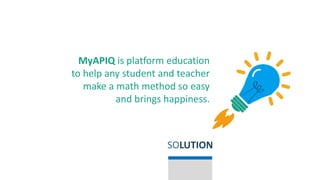 MyAPIQ is platform education
to help any student and teacher
make a math method so easy
and brings happiness.
SOLUTION
 