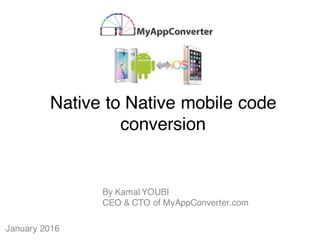 January 2016
Native to Native mobile code
conversion
By Kamal YOUBI
CEO & CTO of MyAppConverter.com
 