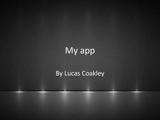 My app
By Lucas Coakley
 