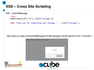 XSS – Cross Site Scripting
<?php
addMessage($_GET['id'], $_GEt['message']);
echo 'Thank you for submitting your message : ' . $_GET['message'];
URL : /submitMessage
http://www.our-app.com/submitMessage?id=5&message=<script>alert('Fun eh ?')</script>
 