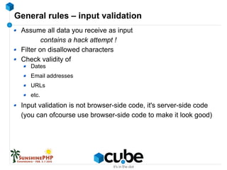 General rules – input validation
Assume all data you receive as input
contains a hack attempt !
Filter on disallowed characters
Check validity of
Dates
Email addresses
URLs
etc.
Input validation is not browser-side code, it's server-side code
(you can ofcourse use browser-side code to make it look good)
 