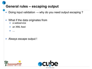 General rules – escaping output
Doing input validation → why do you need output escaping ?
What if the data originates from
a webservice
an XML feed
…
Always escape output !
 