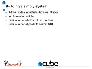 Building a simply system
Add a hidden input field (bots will fill it out)
Implement a captcha
Limit number of attempts on captcha
Limit number of posts to certain URL
 