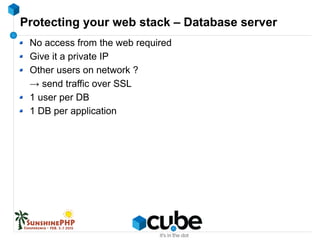 Protecting your web stack – Database server
No access from the web required
Give it a private IP
Other users on network ?
→ send traffic over SSL
1 user per DB
1 DB per application
 