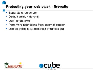 Protecting your web stack - firewalls
Separate or on-server
Default policy = deny all
Don't forget IPv6 !!!
Perform regular scans from external location
Use blacklists to keep certain IP ranges out
 