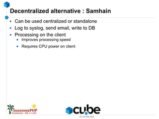 Decentralized alternative : Samhain
Can be used centralized or standalone
Log to syslog, send email, write to DB
Processing on the client
Improves processing speed
Requires CPU power on client
 