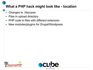 What a PHP hack might look like - location
Changes to .htaccess
Files in upload directory
PHP code in files with different extension
New modules/plugins for Drupal/Wordpress
 