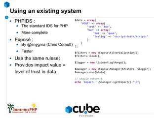 Using an existing system
PHPIDS :
The standard IDS for PHP
More complete
Exposé :
By @enygma (Chris Cornutt)
Faster
Use th...