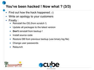 You've been hacked ! Now what ? (3/3)
Find out how the hack happened ;-)
Write an apology to your customers
Finally :
Rein...