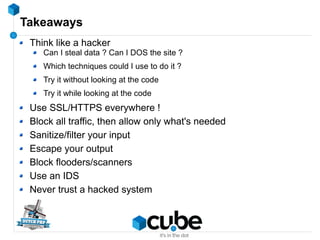 Takeaways
Think like a hacker
Can I steal data ? Can I DOS the site ?
Which techniques could I use to do it ?
Try it witho...