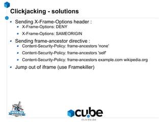Clickjacking - solutions
Sending X-Frame-Options header :
X-Frame-Options: DENY
X-Frame-Options: SAMEORIGIN
Sending frame-...