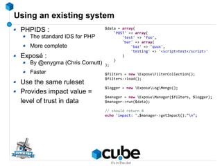 Using an existing system
PHPIDS :
The standard IDS for PHP
More complete
Exposé :
By @enygma (Chris Cornutt)
Faster
Use th...