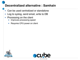 Decentralized alternative : Samhain
Can be used centralized or standalone
Log to syslog, send email, write to DB
Processin...