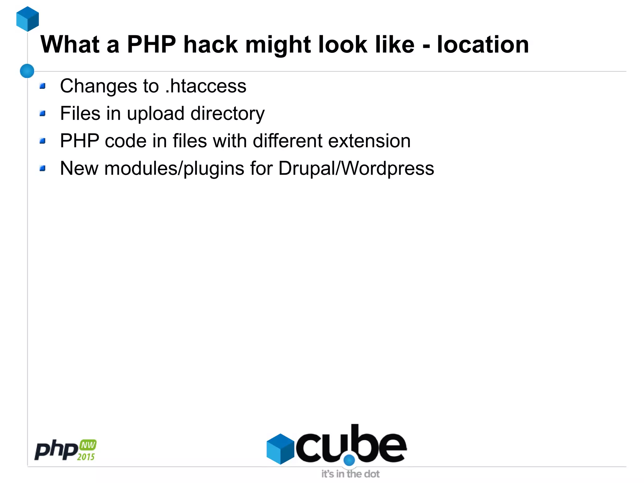 What a PHP hack might look like - location
Changes to .htaccess
Files in upload directory
PHP code in files with different extension
New modules/plugins for Drupal/Wordpress
 