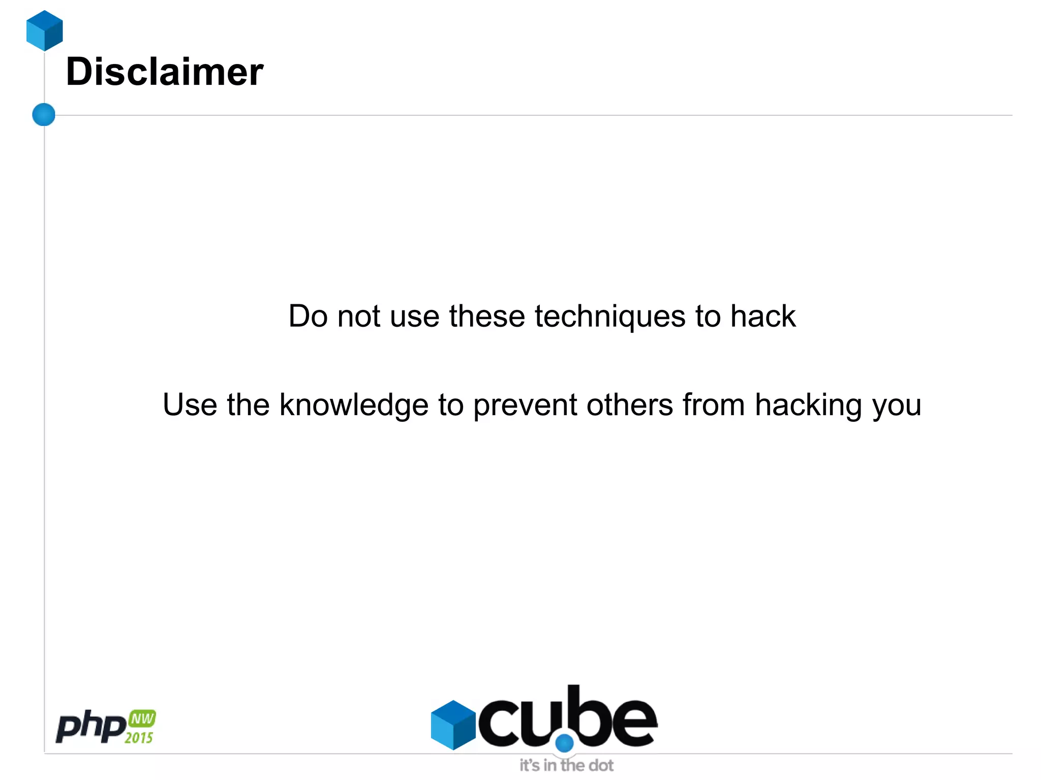 Disclaimer
Do not use these techniques to hack
Use the knowledge to prevent others from hacking you
 