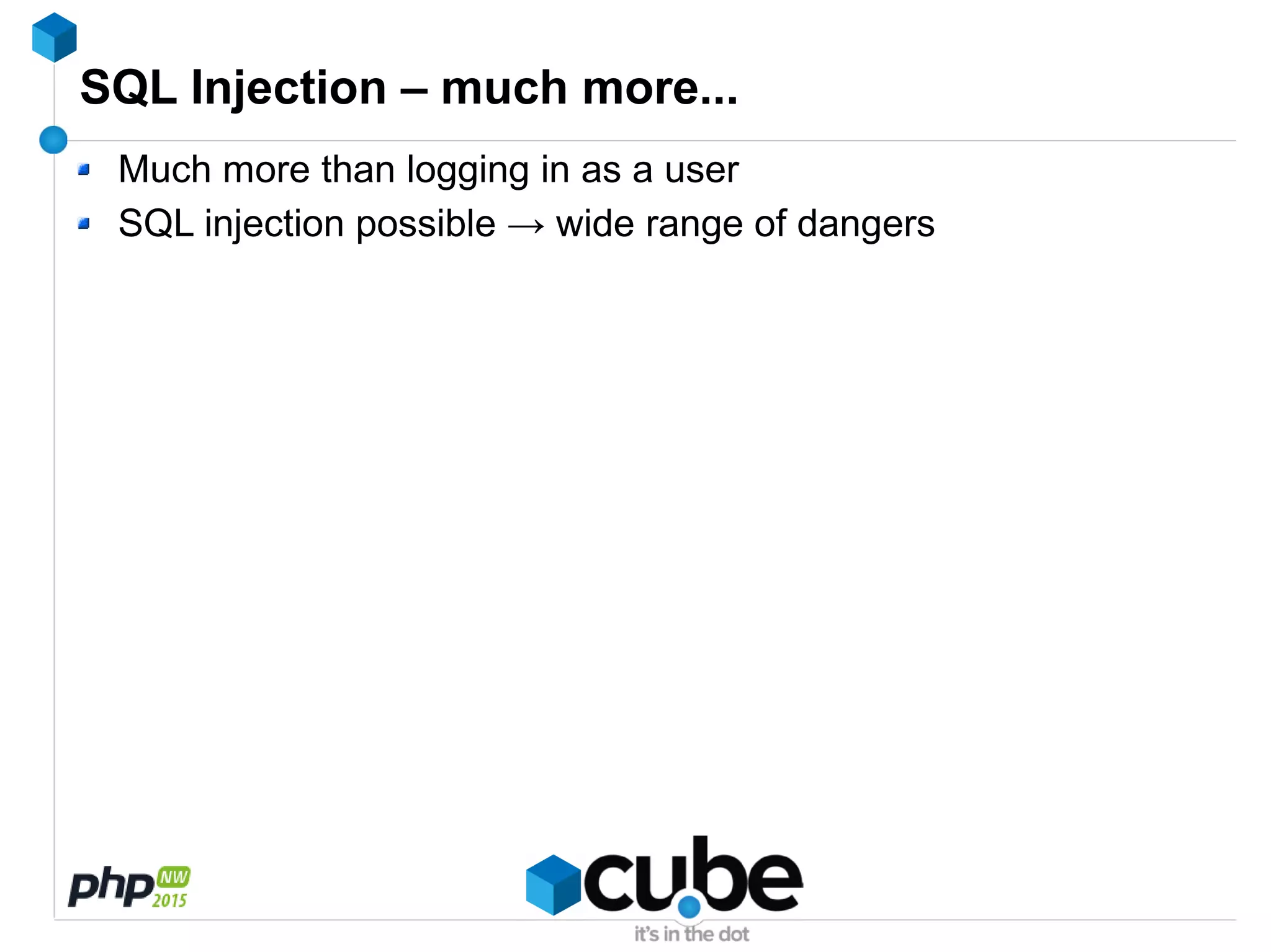 SQL Injection – much more...
Much more than logging in as a user
SQL injection possible → wide range of dangers
 