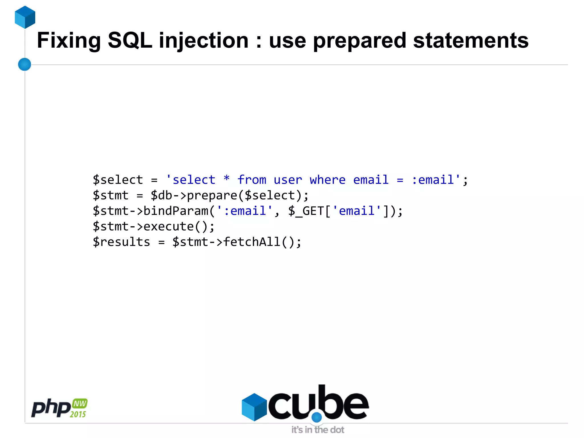 Fixing SQL injection : use prepared statements
$select = 'select * from user where email = :email';
$stmt = $db->prepare($select);
$stmt->bindParam(':email', $_GET['email']);
$stmt->execute();
$results = $stmt->fetchAll();
 