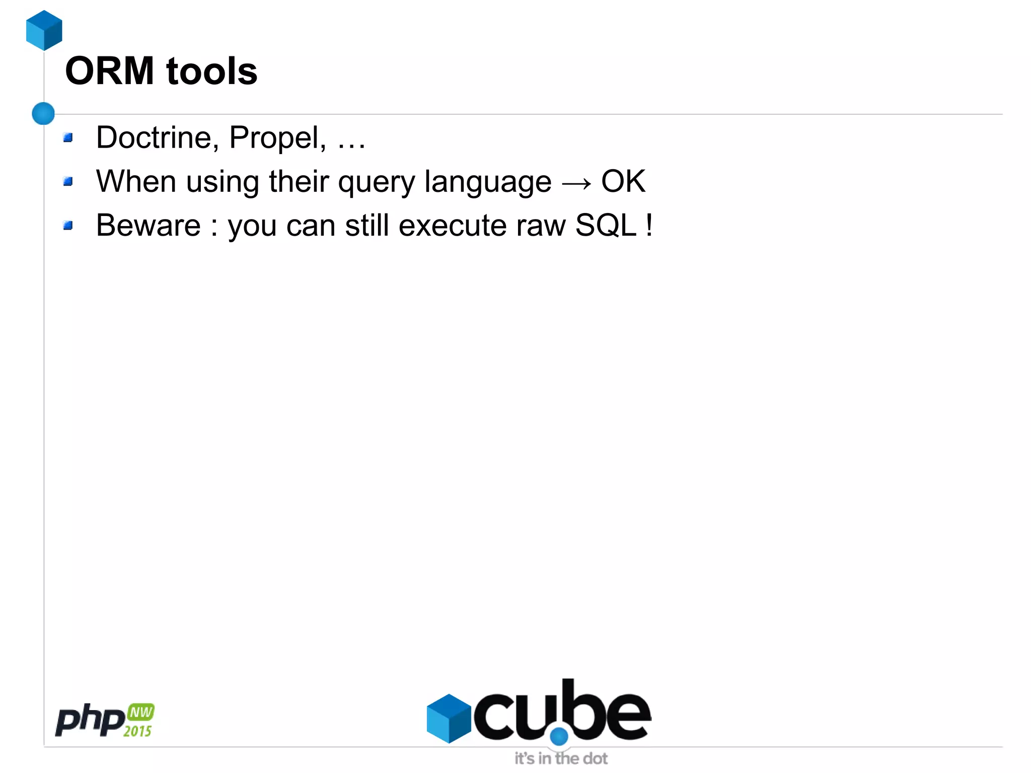 ORM tools
Doctrine, Propel, …
When using their query language → OK
Beware : you can still execute raw SQL !
 