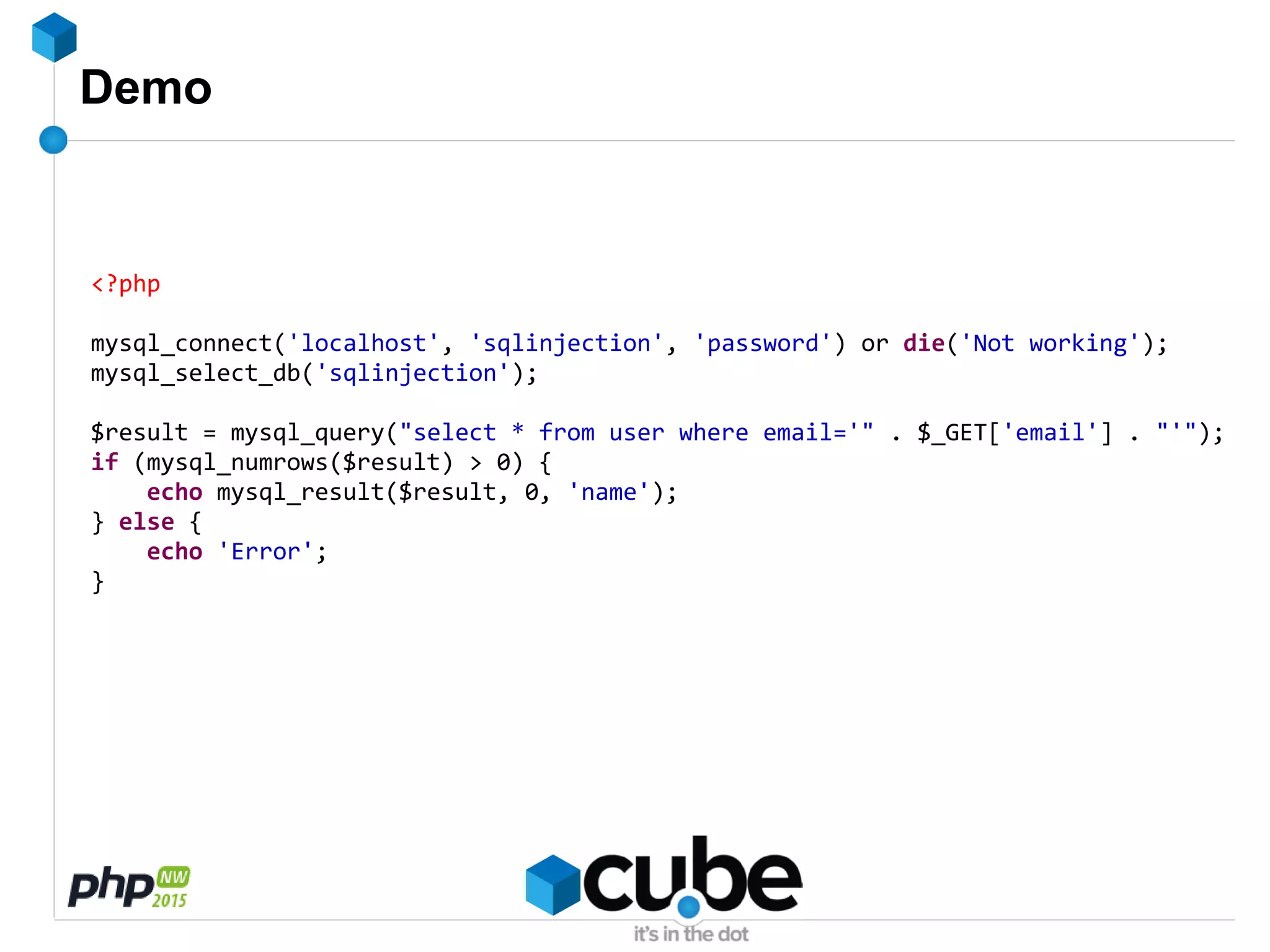 Demo
<?php
mysql_connect('localhost', 'sqlinjection', 'password') or die('Not working');
mysql_select_db('sqlinjection');
$result = mysql_query("select * from user where email='" . $_GET['email'] . "'");
if (mysql_numrows($result) > 0) {
echo mysql_result($result, 0, 'name');
} else {
echo 'Error';
}
 
