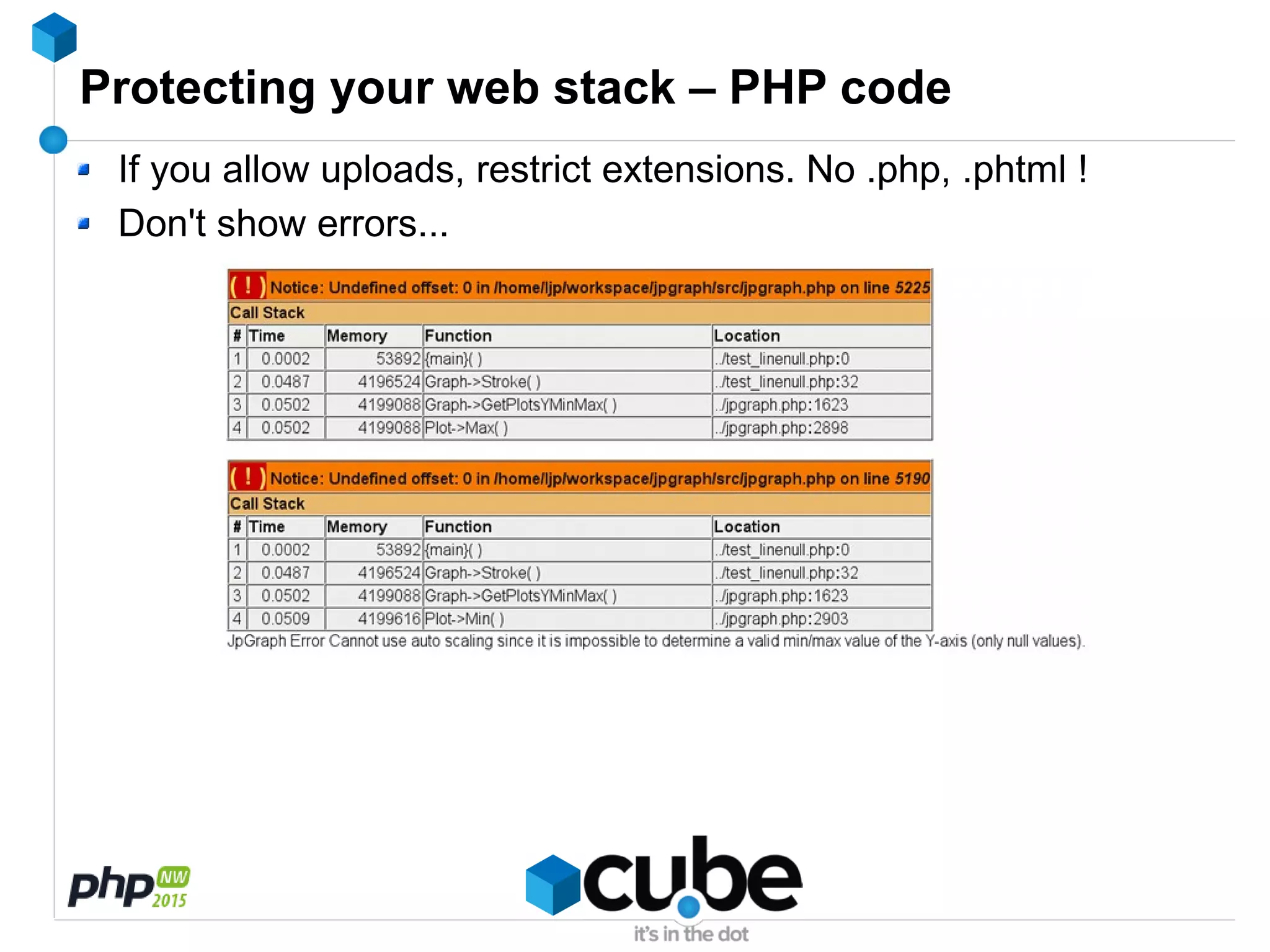 Protecting your web stack – PHP code
If you allow uploads, restrict extensions. No .php, .phtml !
Don't show errors...
 