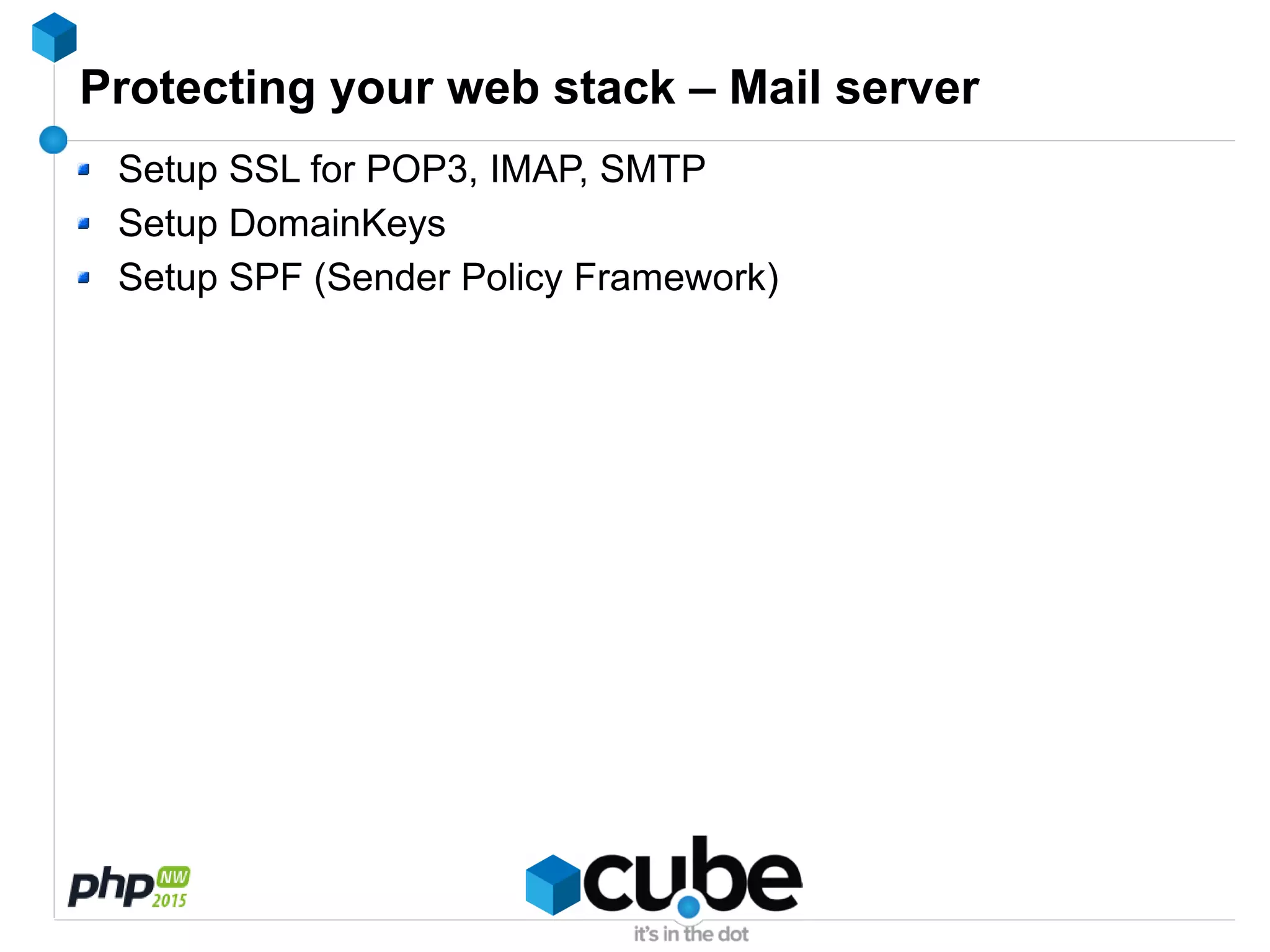 Protecting your web stack – Mail server
Setup SSL for POP3, IMAP, SMTP
Setup DomainKeys
Setup SPF (Sender Policy Framework)
 