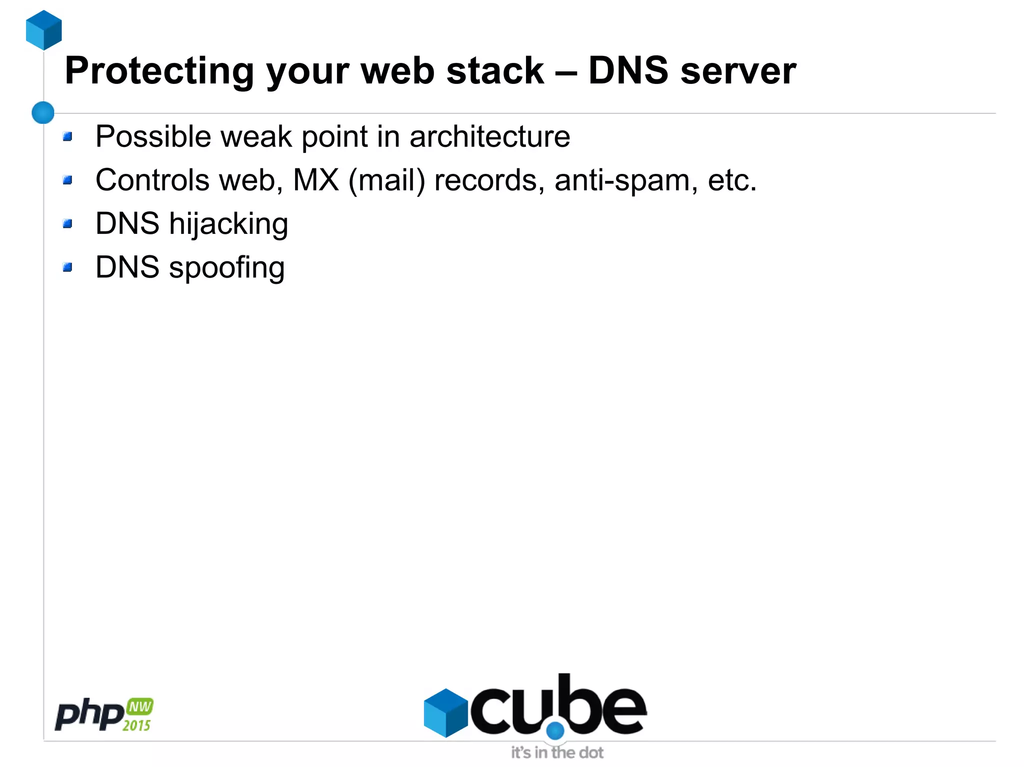 Protecting your web stack – DNS server
Possible weak point in architecture
Controls web, MX (mail) records, anti-spam, etc.
DNS hijacking
DNS spoofing
 