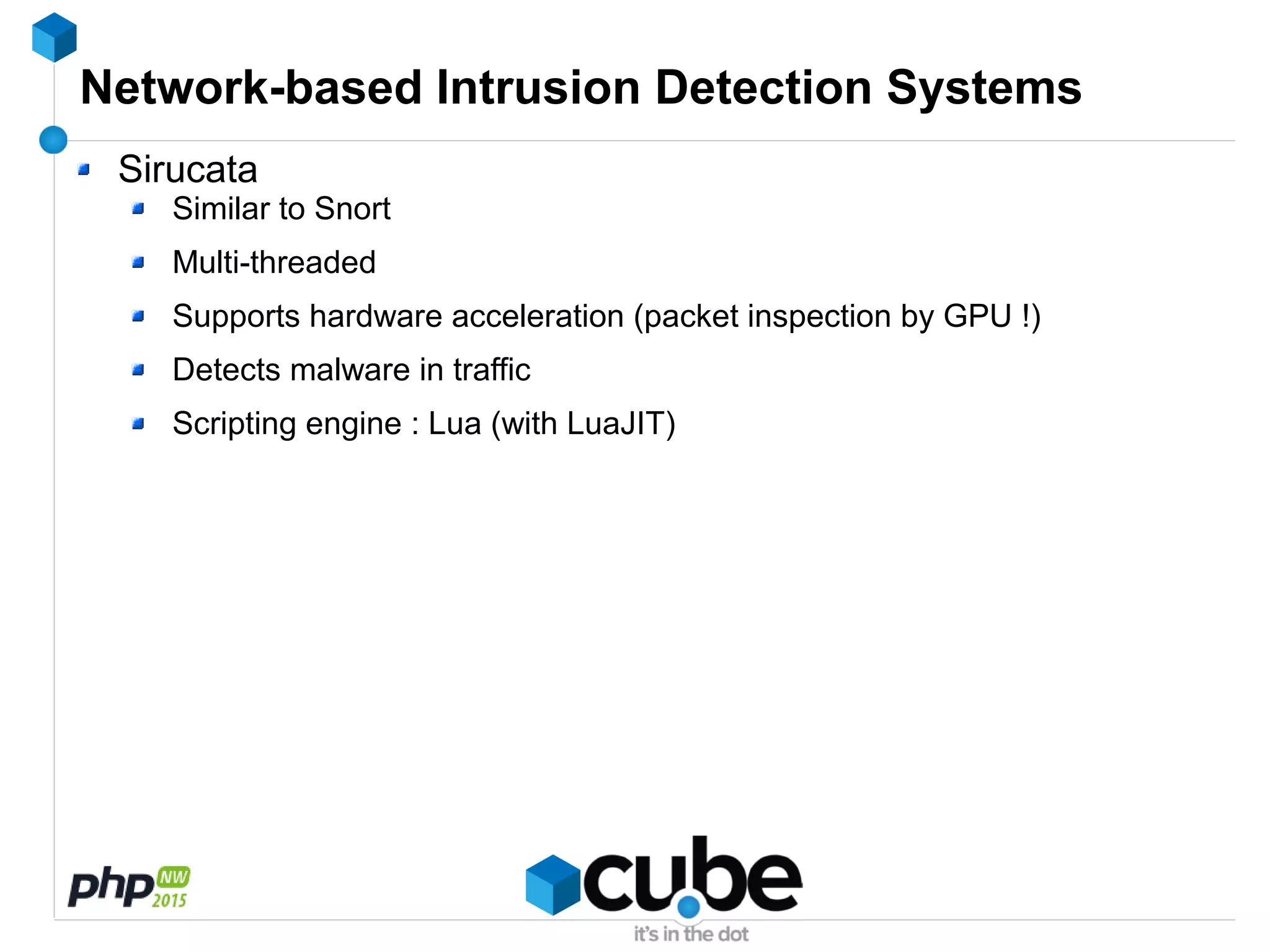 Network-based Intrusion Detection Systems
Sirucata
Similar to Snort
Multi-threaded
Supports hardware acceleration (packet inspection by GPU !)
Detects malware in traffic
Scripting engine : Lua (with LuaJIT)
 