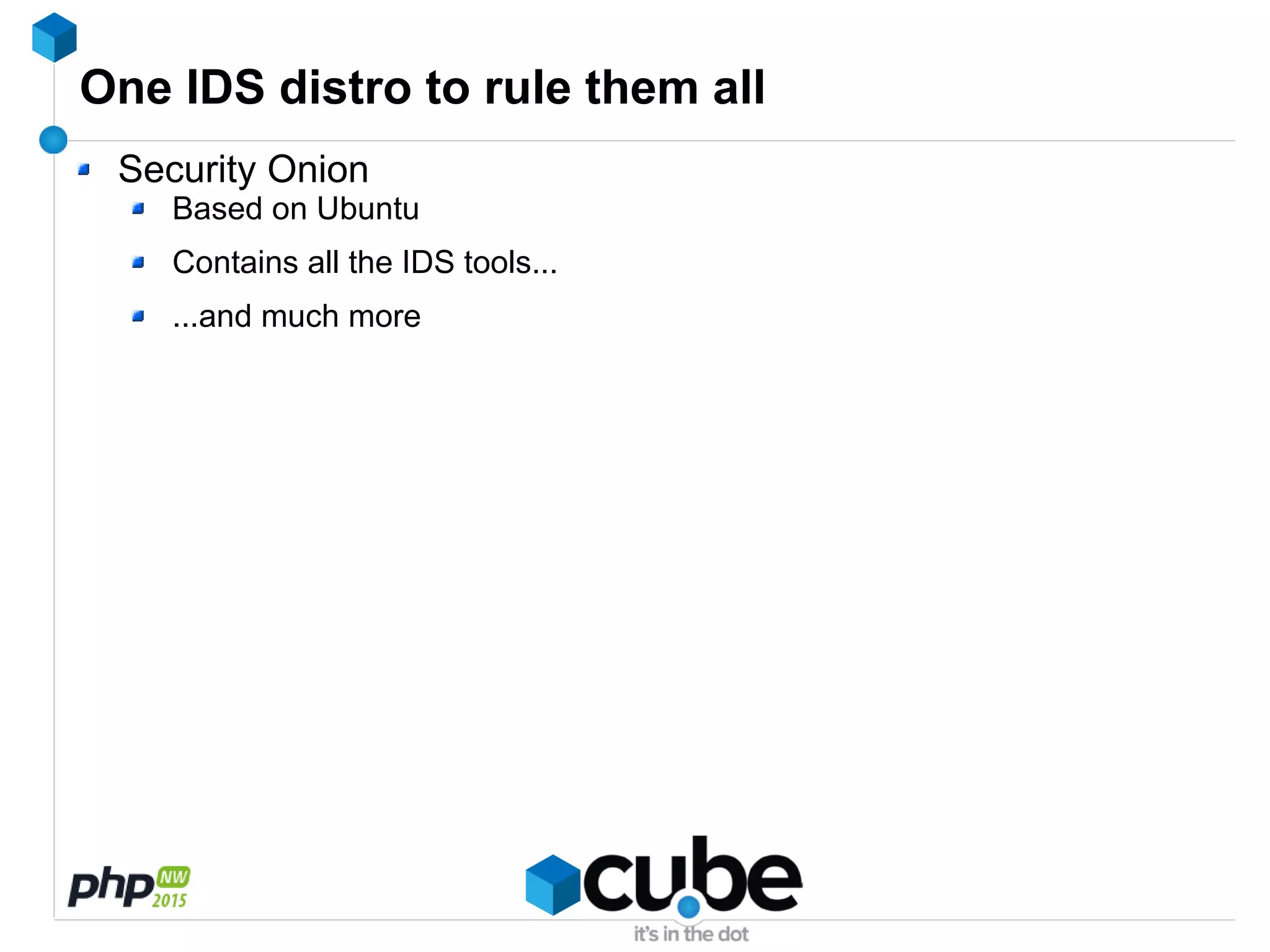 One IDS distro to rule them all
Security Onion
Based on Ubuntu
Contains all the IDS tools...
...and much more
 