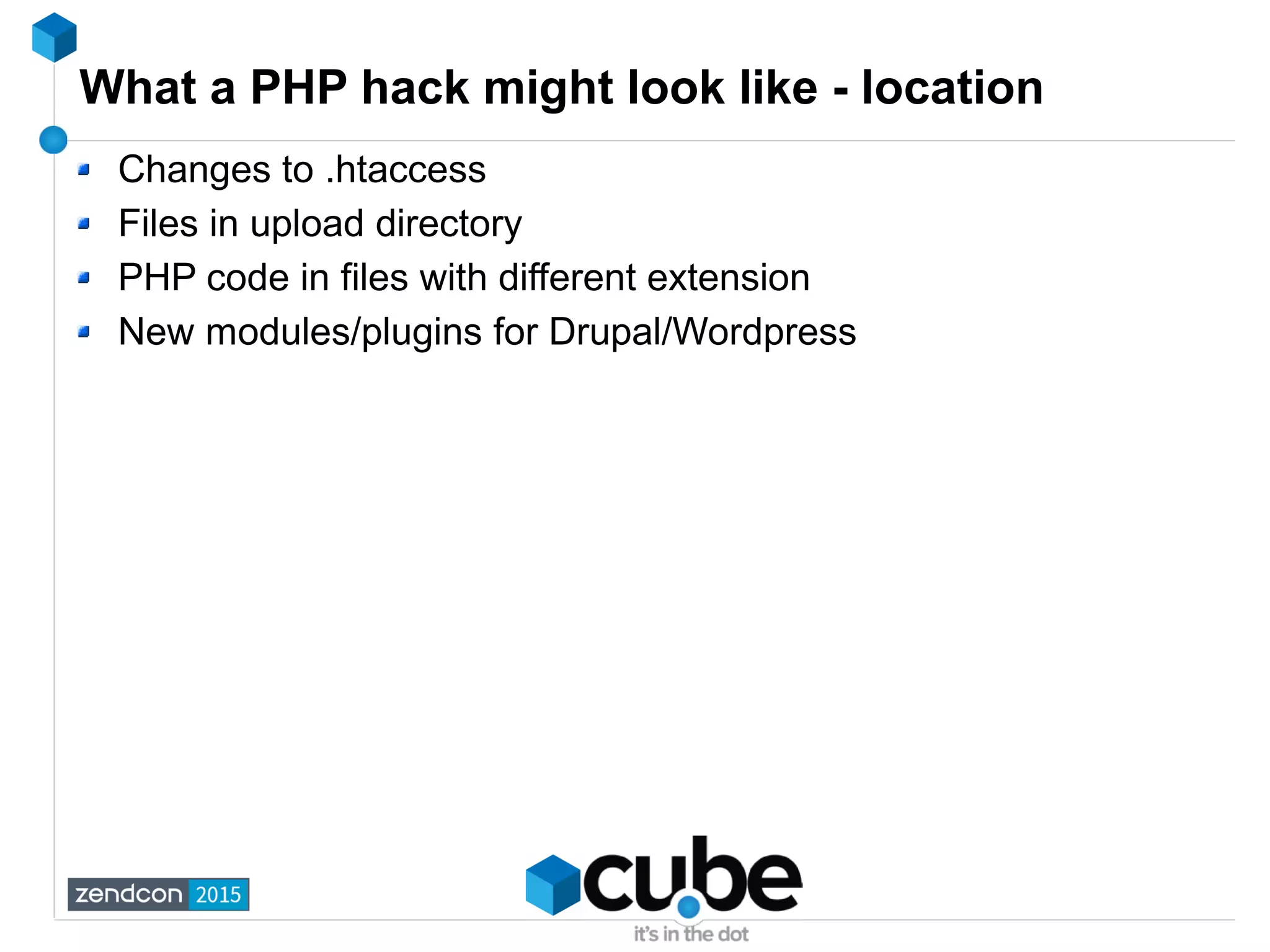 What a PHP hack might look like - location
Changes to .htaccess
Files in upload directory
PHP code in files with different extension
New modules/plugins for Drupal/Wordpress
 