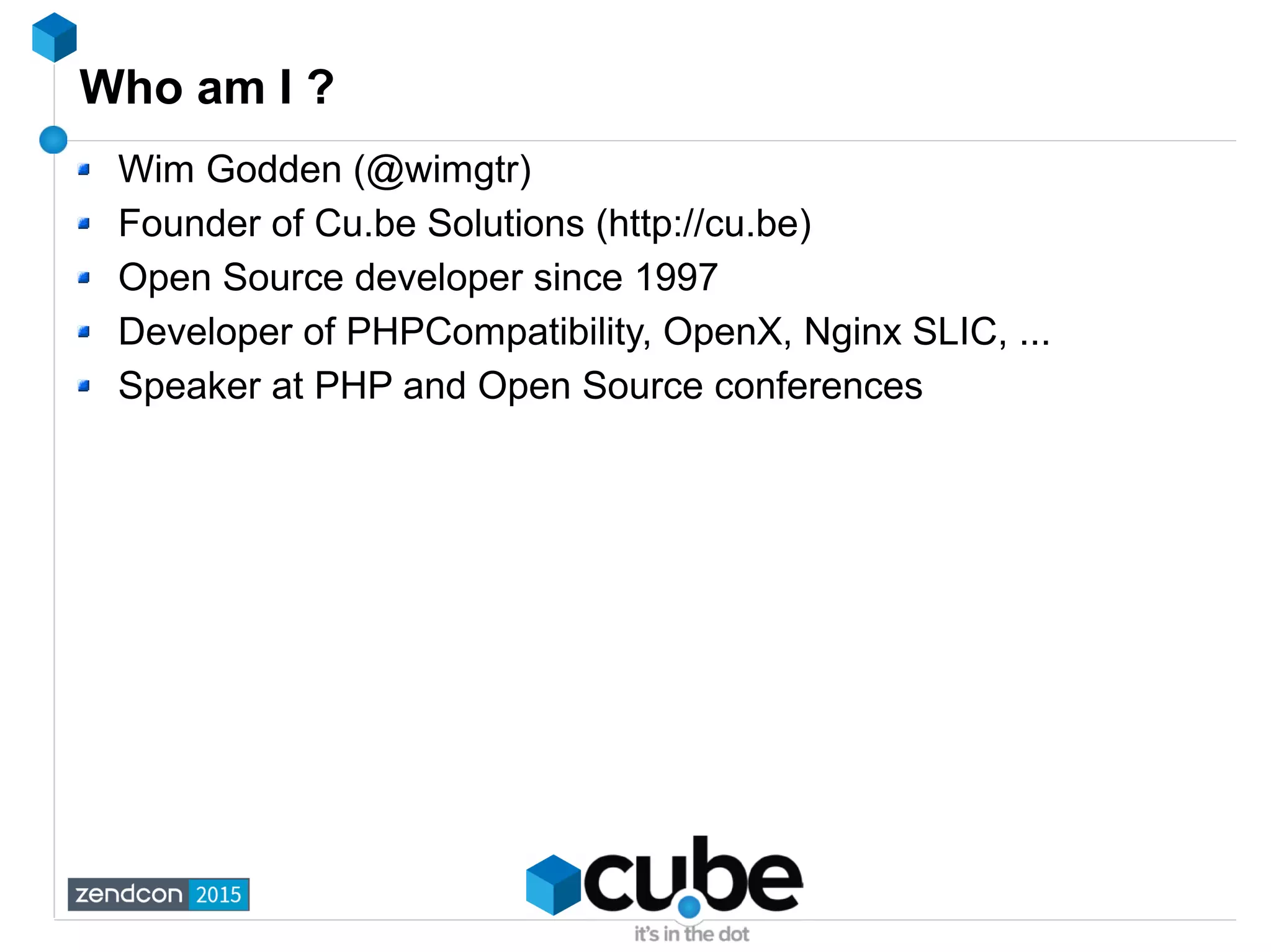Who am I ?
Wim Godden (@wimgtr)
Founder of Cu.be Solutions (http://cu.be)
Open Source developer since 1997
Developer of PHPCompatibility, OpenX, Nginx SLIC, ...
Speaker at PHP and Open Source conferences
 